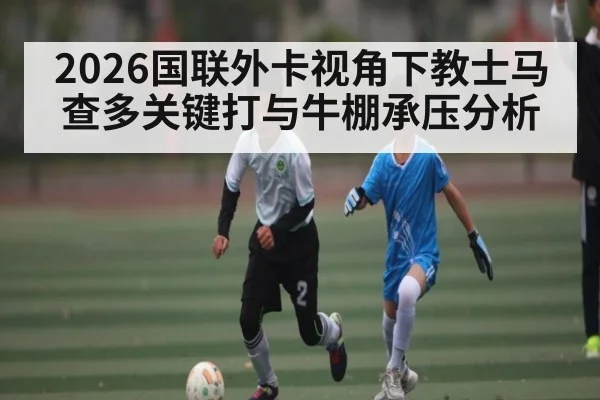 2026国联外卡视角下教士马查多关键打与牛棚承压分析